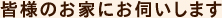 皆様のお家にお伺いします